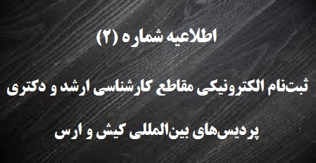 اطلاعیه ثبتنام الکترونیکی مقاطع دکتری و کارشناسی ارشد پردیسهای بینالمللی کیش و ارس دانشگاه تهران- سال تحصیلی ۹۹-۱۳۹۸، اطلاعیه شماره (۲)
